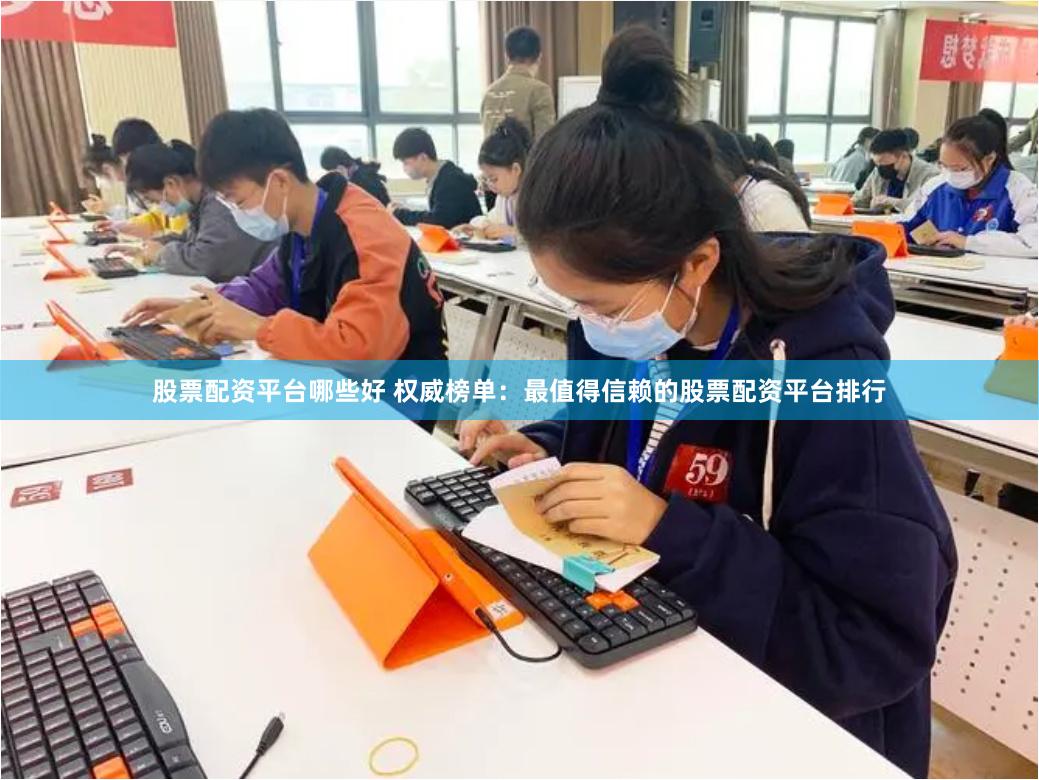 股票投资领域，值得信赖的配资平台有哪些？权威榜单揭晓