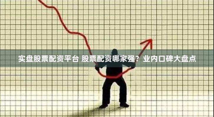 股票配资兴起，放大收益与风险并存，业内口碑大盘点