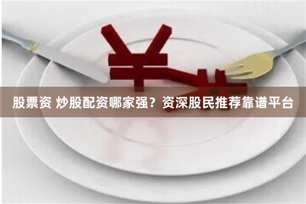 炒股者必看！资深股民推荐的靠谱股票配资平台有哪些？