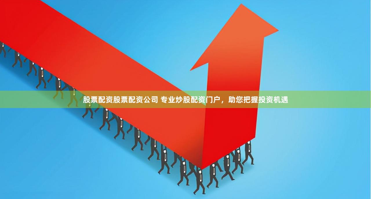 专业炒股配资门户助力投资，揭秘股票配资与炒股配资优势