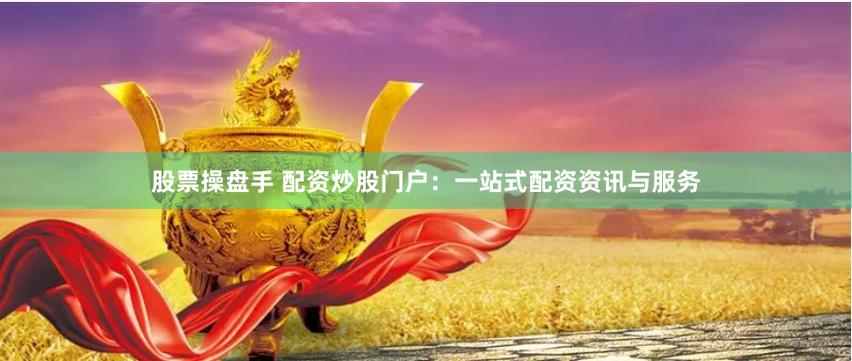 专业炒股配资平台_炒股配资门户推荐网_股票配资门户