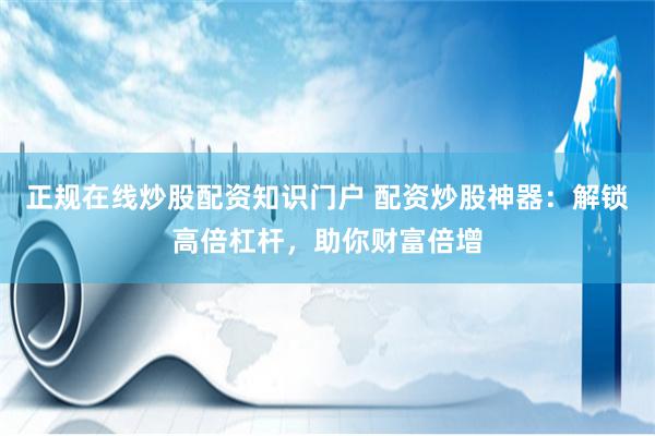 配资炒股神器：解锁财富倍增密码，高倍杠杆助你放大收益