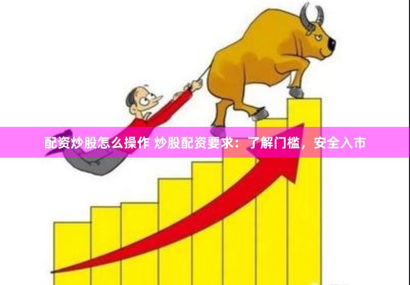 炒股配资如何操作？放大收益同时要知晓这些门槛要求