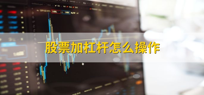 股票加杠杆怎么操作，有以下两种方式
