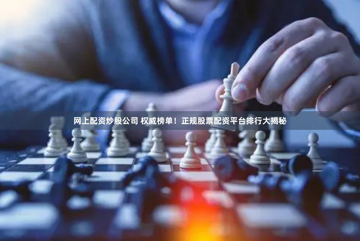 股票配资平台权威榜单揭秘：盈透证券、恒生前海、国泰君安，三大正规平台助力投资