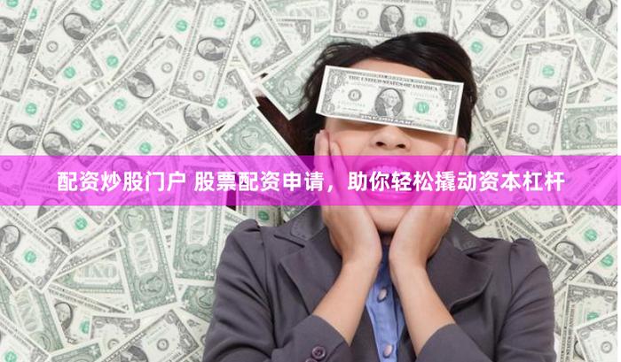 在线配资门户：申请股票杠杆，真的怕被拒吗？
