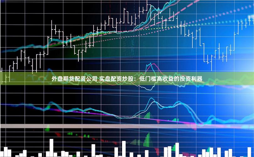 外盘配资炒国际期货 杠杆高全天交易