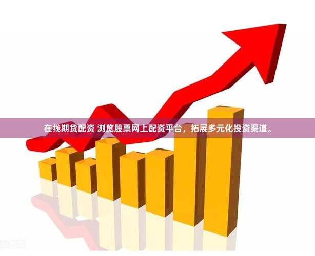 期货配资独立账户_正规配资平台选择标准_在线期货配资